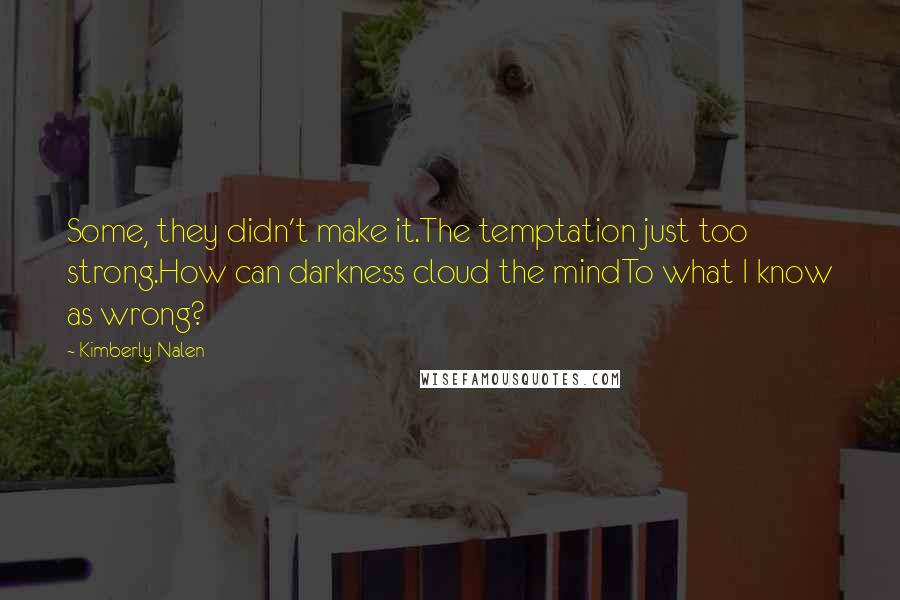 Kimberly Nalen Quotes: Some, they didn't make it.The temptation just too strong.How can darkness cloud the mindTo what I know as wrong?