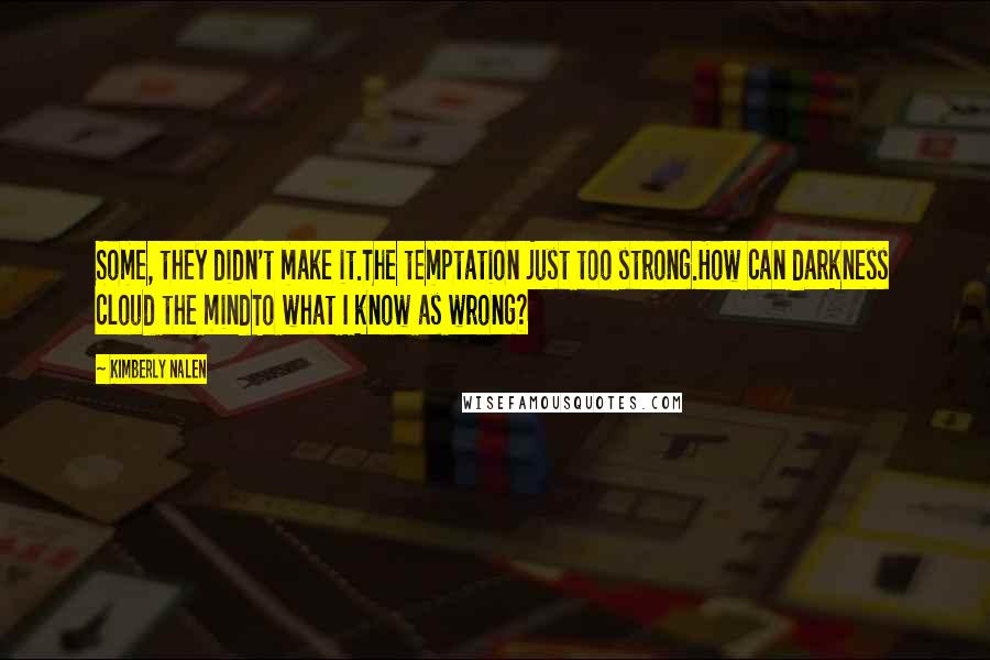 Kimberly Nalen Quotes: Some, they didn't make it.The temptation just too strong.How can darkness cloud the mindTo what I know as wrong?