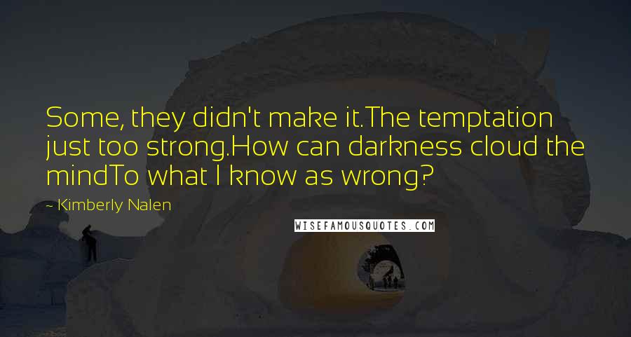 Kimberly Nalen Quotes: Some, they didn't make it.The temptation just too strong.How can darkness cloud the mindTo what I know as wrong?