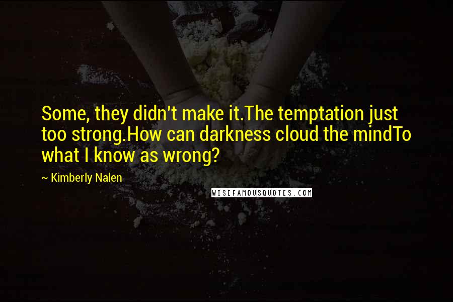Kimberly Nalen Quotes: Some, they didn't make it.The temptation just too strong.How can darkness cloud the mindTo what I know as wrong?