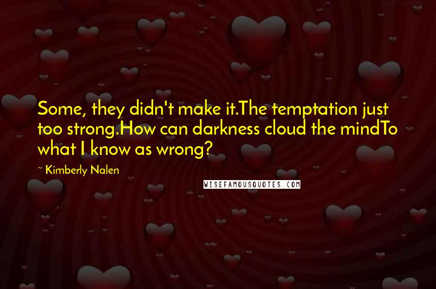 Kimberly Nalen Quotes: Some, they didn't make it.The temptation just too strong.How can darkness cloud the mindTo what I know as wrong?