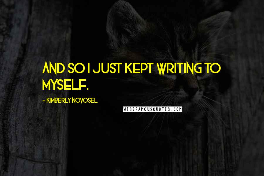 Kimberly Novosel Quotes: And so I just kept writing to myself.
