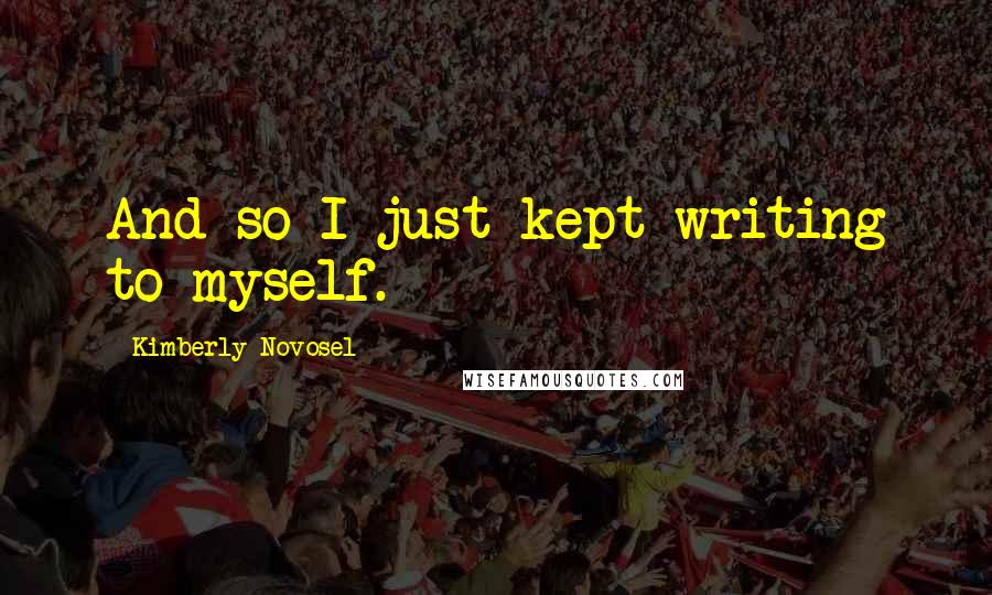 Kimberly Novosel Quotes: And so I just kept writing to myself.