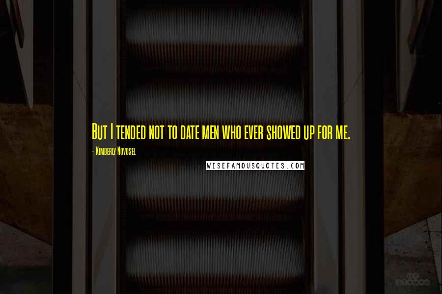 Kimberly Novosel Quotes: But I tended not to date men who ever showed up for me.