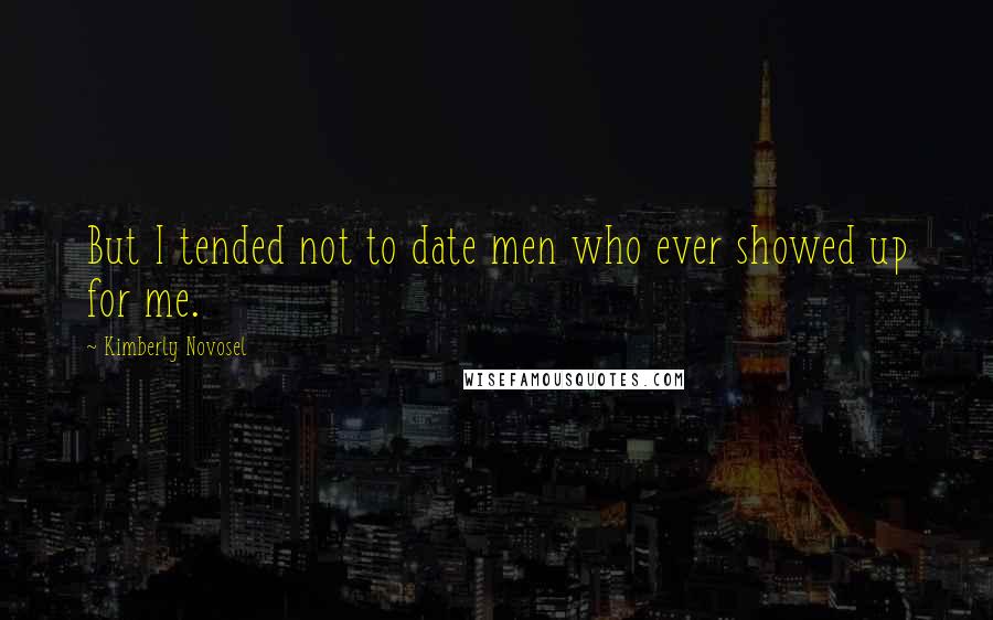 Kimberly Novosel Quotes: But I tended not to date men who ever showed up for me.