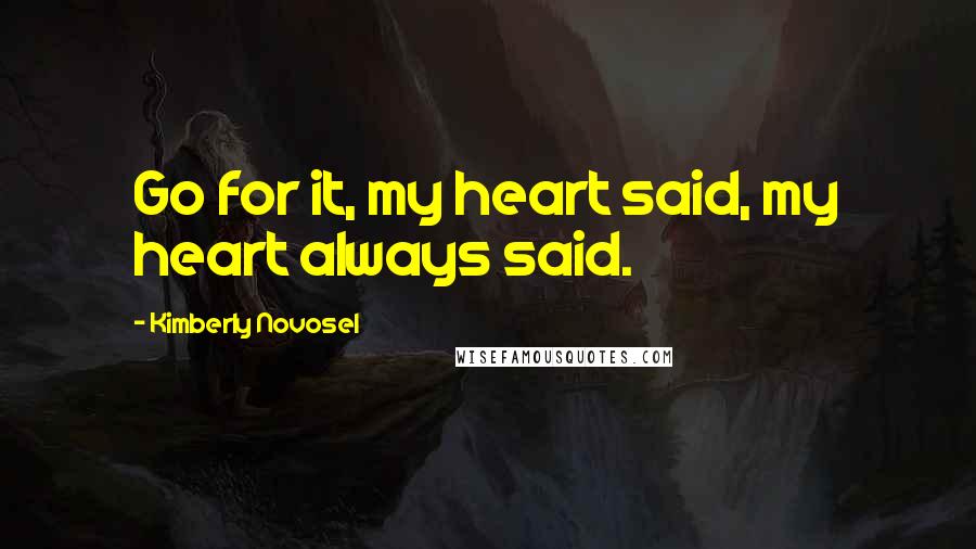 Kimberly Novosel Quotes: Go for it, my heart said, my heart always said.