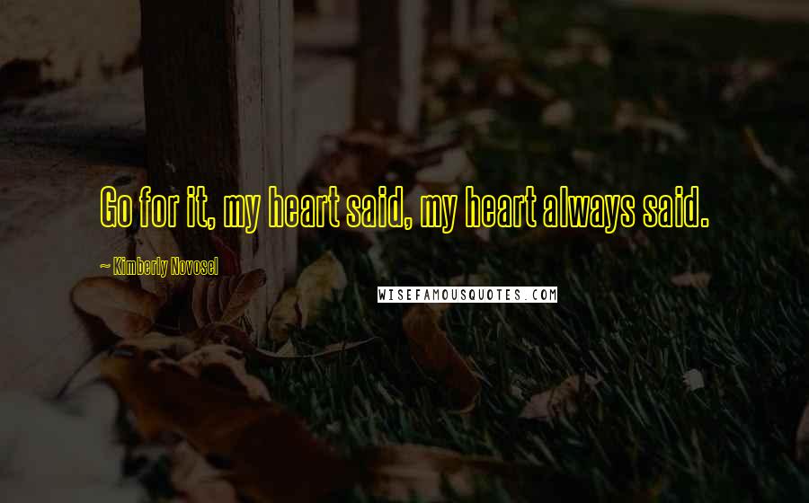 Kimberly Novosel Quotes: Go for it, my heart said, my heart always said.