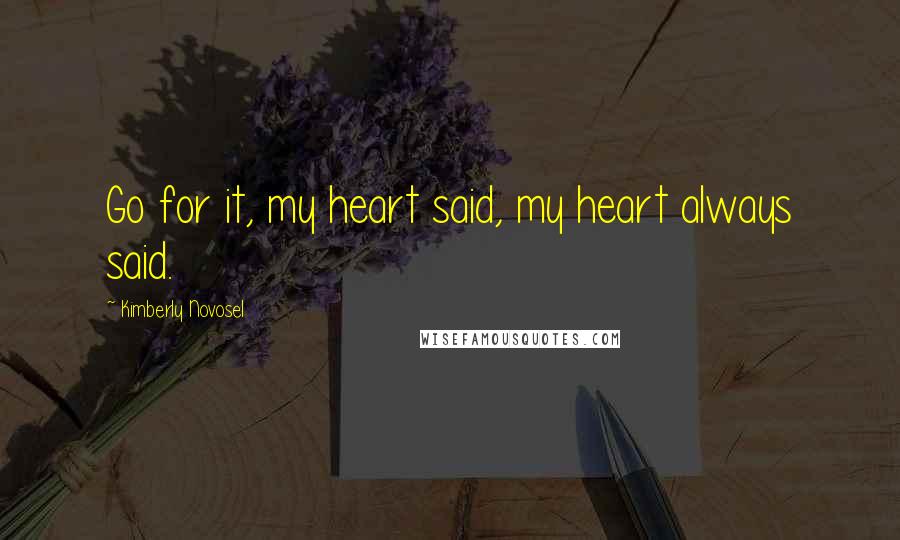 Kimberly Novosel Quotes: Go for it, my heart said, my heart always said.