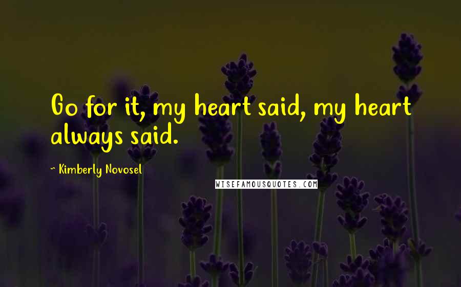 Kimberly Novosel Quotes: Go for it, my heart said, my heart always said.