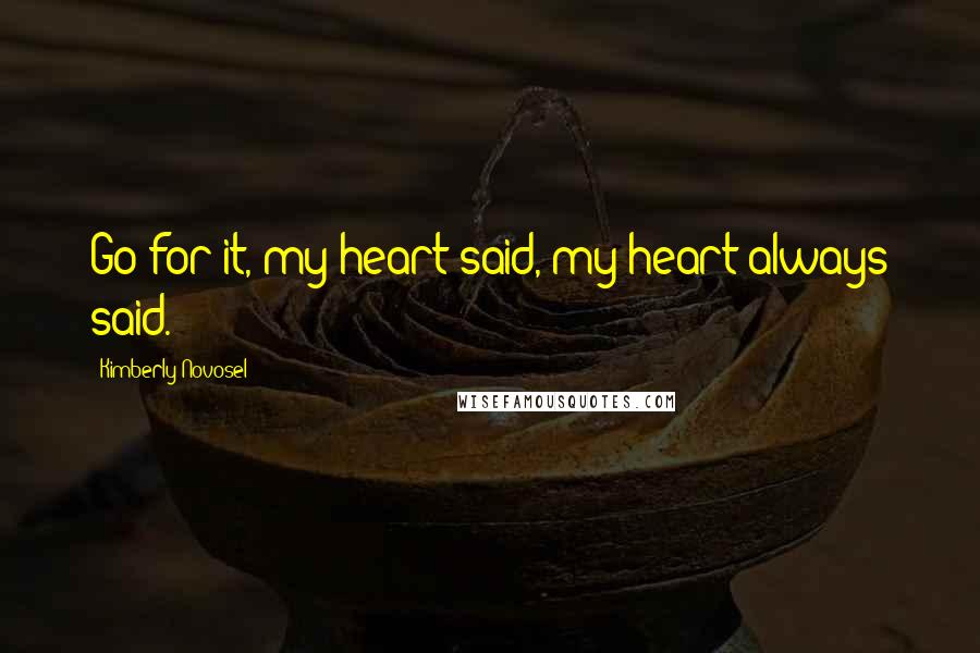 Kimberly Novosel Quotes: Go for it, my heart said, my heart always said.