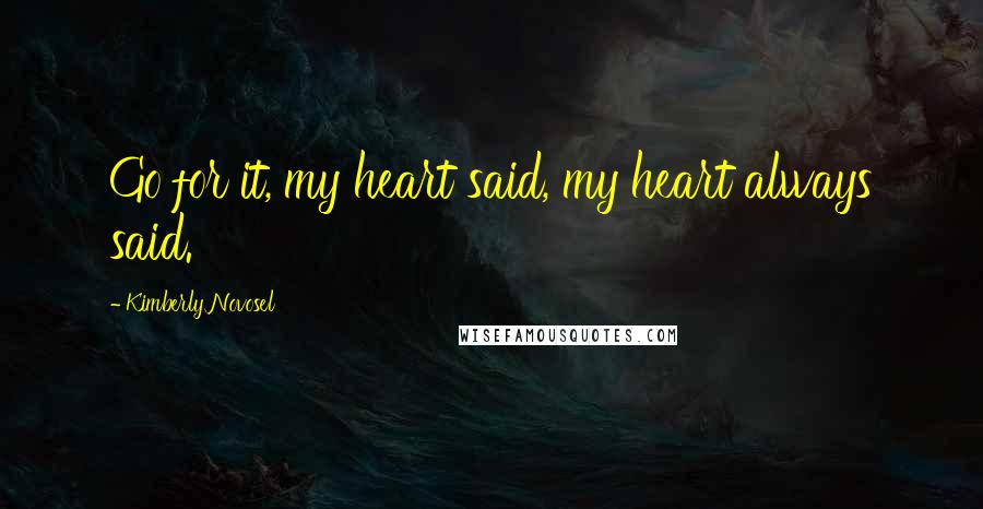 Kimberly Novosel Quotes: Go for it, my heart said, my heart always said.