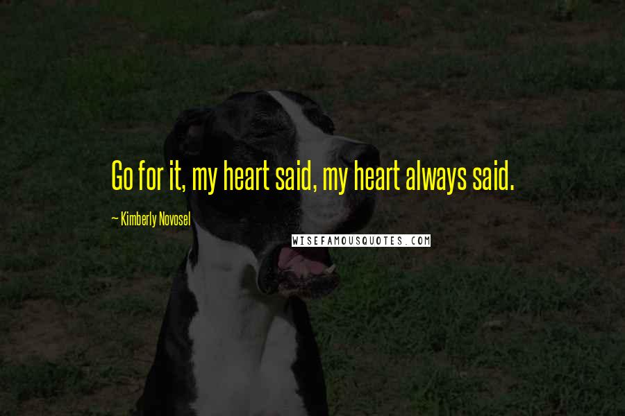 Kimberly Novosel Quotes: Go for it, my heart said, my heart always said.