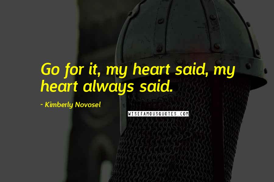 Kimberly Novosel Quotes: Go for it, my heart said, my heart always said.