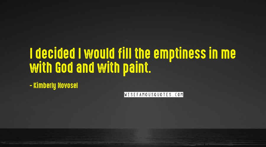 Kimberly Novosel Quotes: I decided I would fill the emptiness in me with God and with paint.