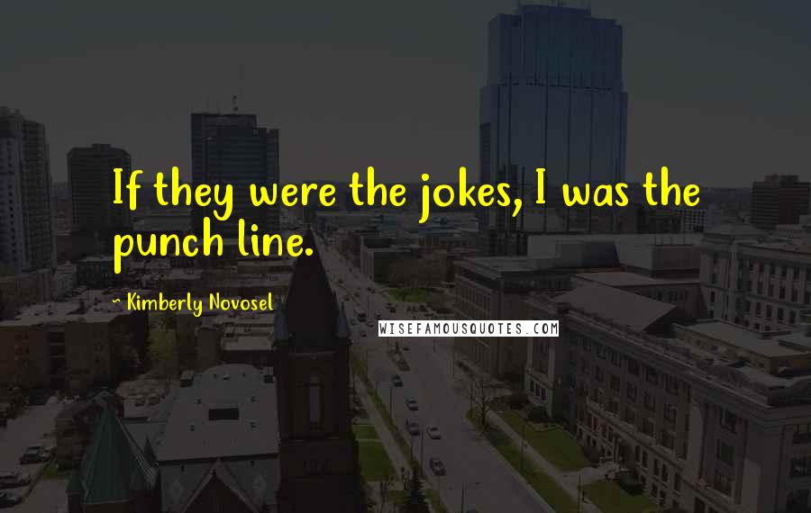 Kimberly Novosel Quotes: If they were the jokes, I was the punch line.