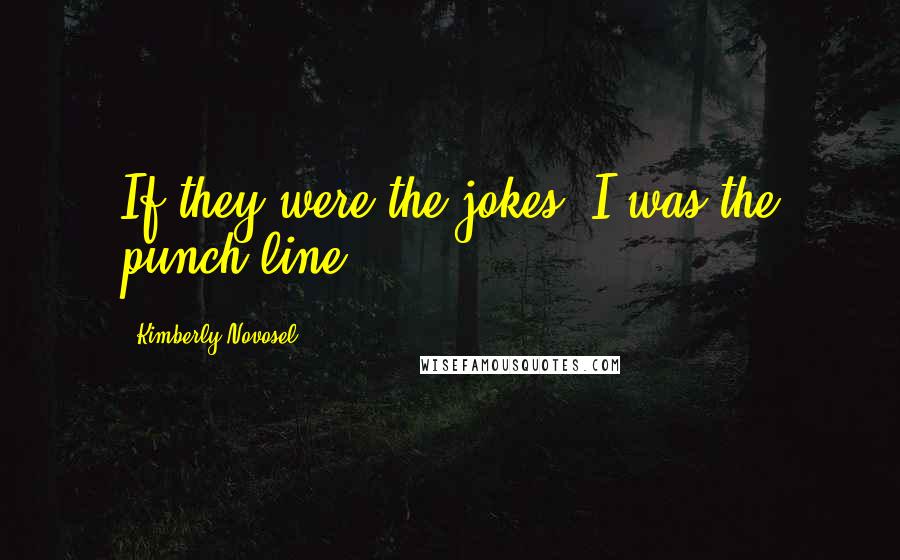 Kimberly Novosel Quotes: If they were the jokes, I was the punch line.