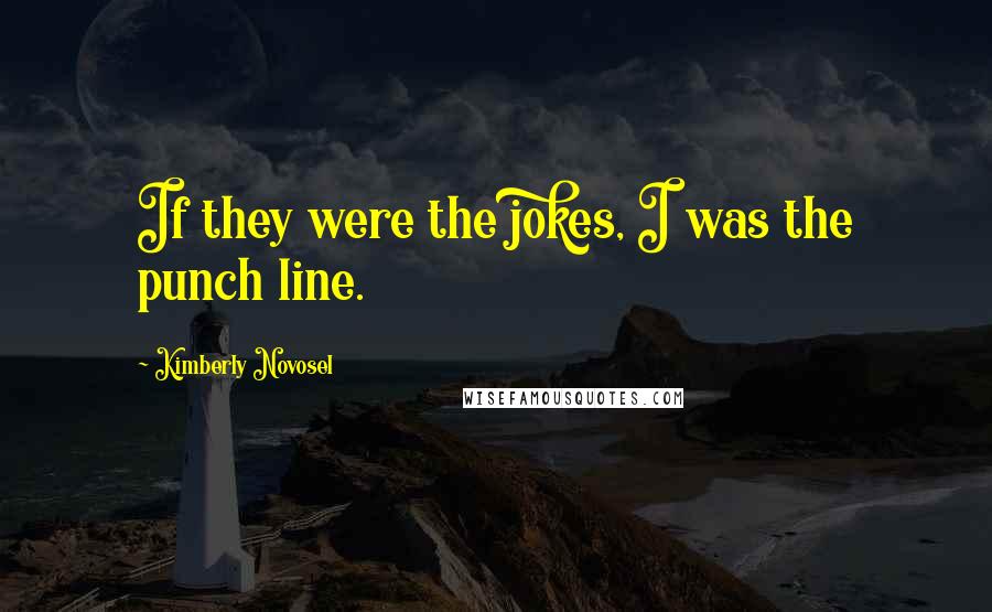 Kimberly Novosel Quotes: If they were the jokes, I was the punch line.