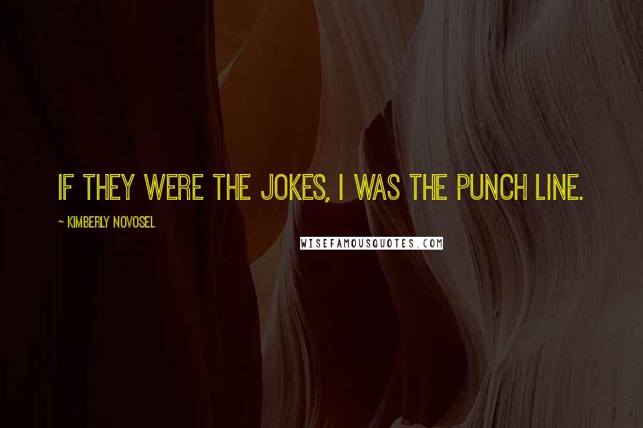 Kimberly Novosel Quotes: If they were the jokes, I was the punch line.