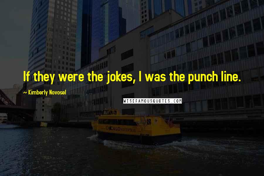 Kimberly Novosel Quotes: If they were the jokes, I was the punch line.