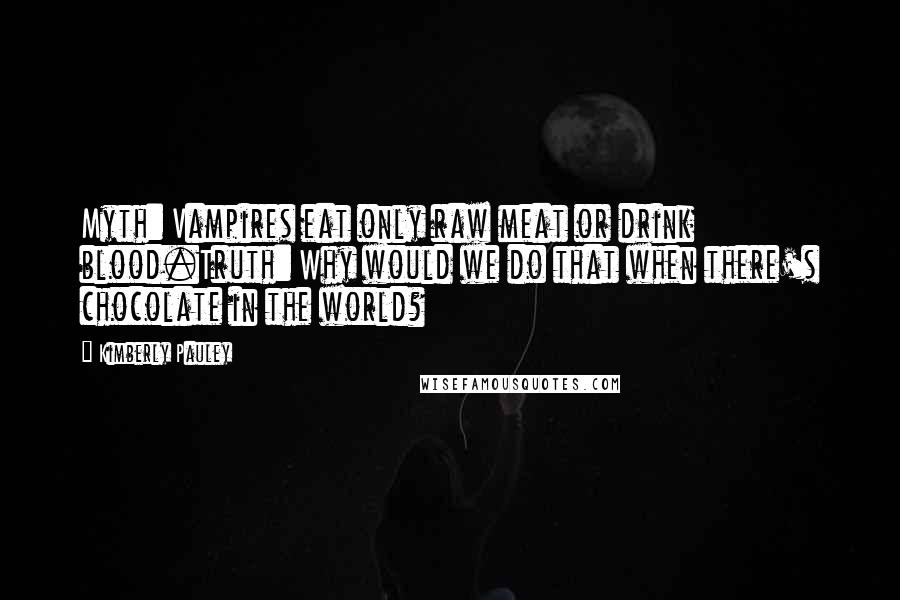 Kimberly Pauley Quotes: Myth: Vampires eat only raw meat or drink blood.Truth: Why would we do that when there's chocolate in the world?