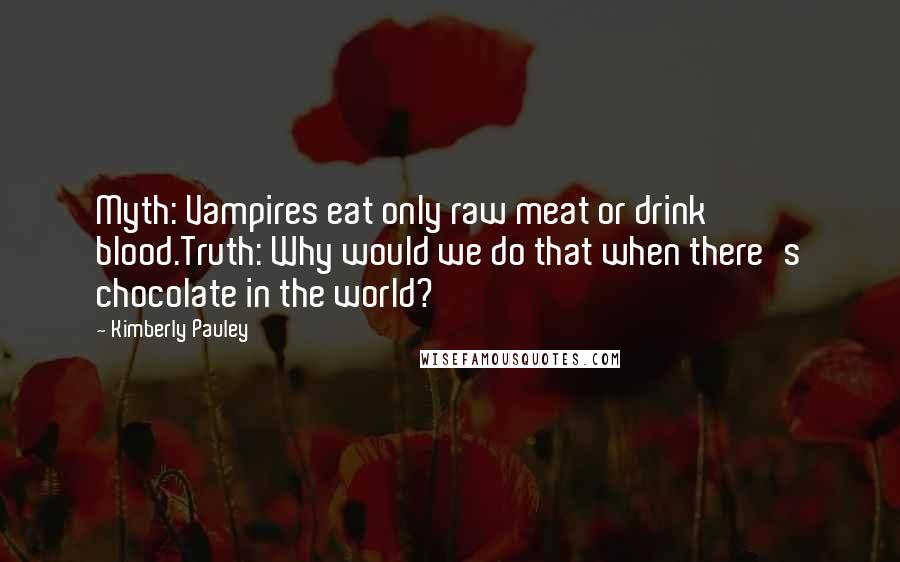 Kimberly Pauley Quotes: Myth: Vampires eat only raw meat or drink blood.Truth: Why would we do that when there's chocolate in the world?