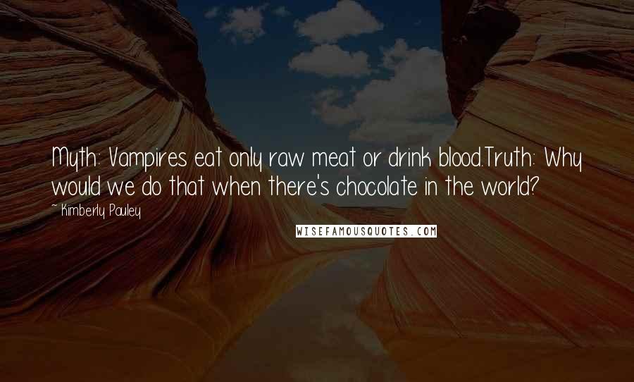 Kimberly Pauley Quotes: Myth: Vampires eat only raw meat or drink blood.Truth: Why would we do that when there's chocolate in the world?