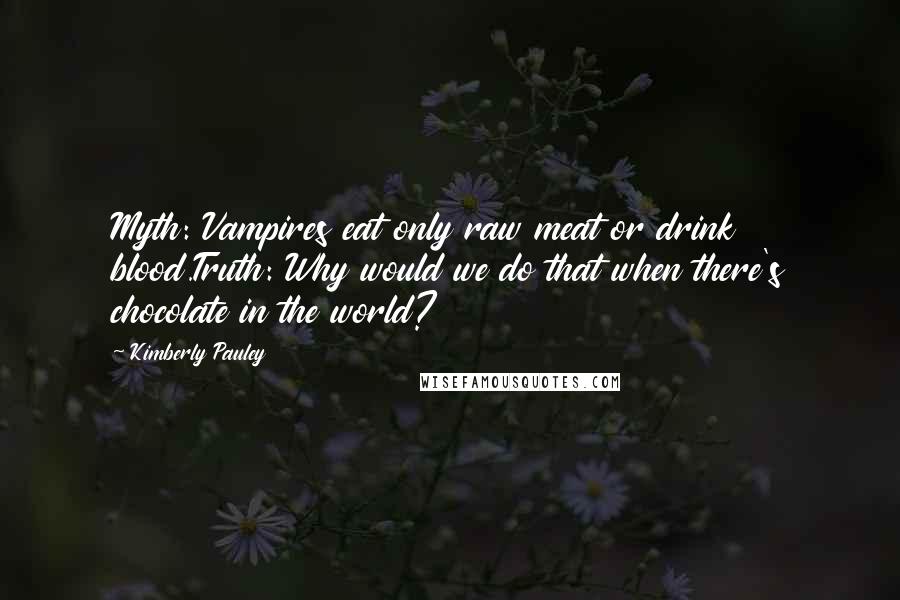 Kimberly Pauley Quotes: Myth: Vampires eat only raw meat or drink blood.Truth: Why would we do that when there's chocolate in the world?