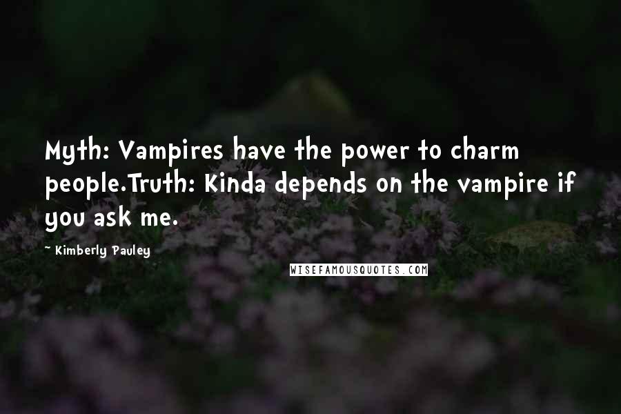 Kimberly Pauley Quotes: Myth: Vampires have the power to charm people.Truth: Kinda depends on the vampire if you ask me.