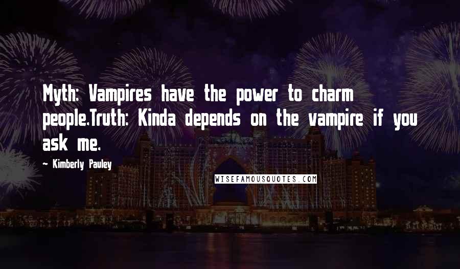 Kimberly Pauley Quotes: Myth: Vampires have the power to charm people.Truth: Kinda depends on the vampire if you ask me.