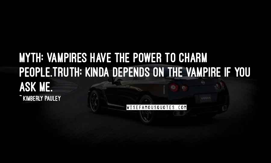 Kimberly Pauley Quotes: Myth: Vampires have the power to charm people.Truth: Kinda depends on the vampire if you ask me.