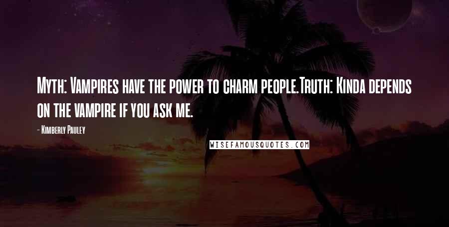 Kimberly Pauley Quotes: Myth: Vampires have the power to charm people.Truth: Kinda depends on the vampire if you ask me.