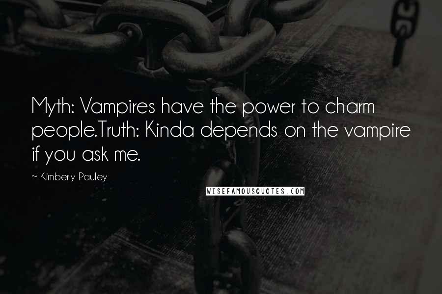 Kimberly Pauley Quotes: Myth: Vampires have the power to charm people.Truth: Kinda depends on the vampire if you ask me.