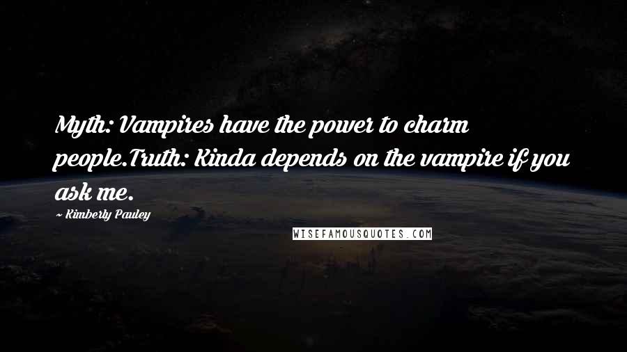 Kimberly Pauley Quotes: Myth: Vampires have the power to charm people.Truth: Kinda depends on the vampire if you ask me.