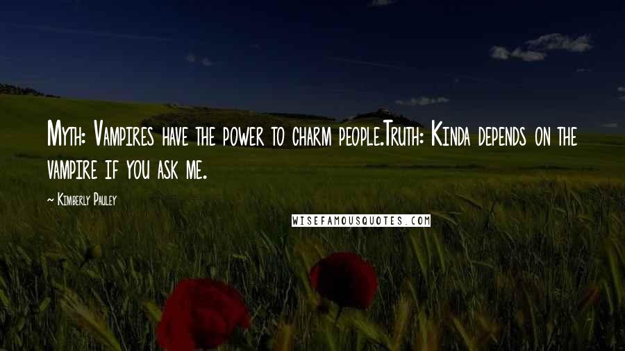 Kimberly Pauley Quotes: Myth: Vampires have the power to charm people.Truth: Kinda depends on the vampire if you ask me.