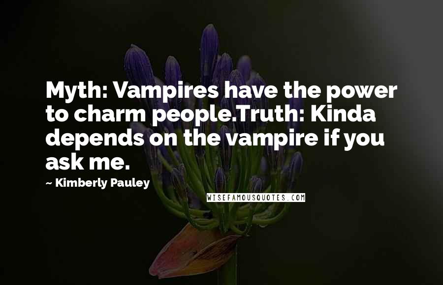 Kimberly Pauley Quotes: Myth: Vampires have the power to charm people.Truth: Kinda depends on the vampire if you ask me.