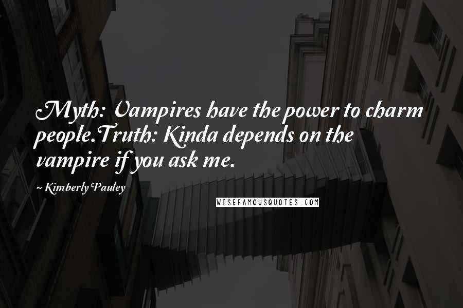 Kimberly Pauley Quotes: Myth: Vampires have the power to charm people.Truth: Kinda depends on the vampire if you ask me.