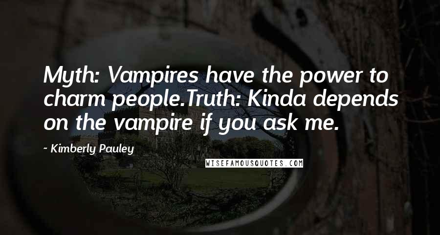 Kimberly Pauley Quotes: Myth: Vampires have the power to charm people.Truth: Kinda depends on the vampire if you ask me.