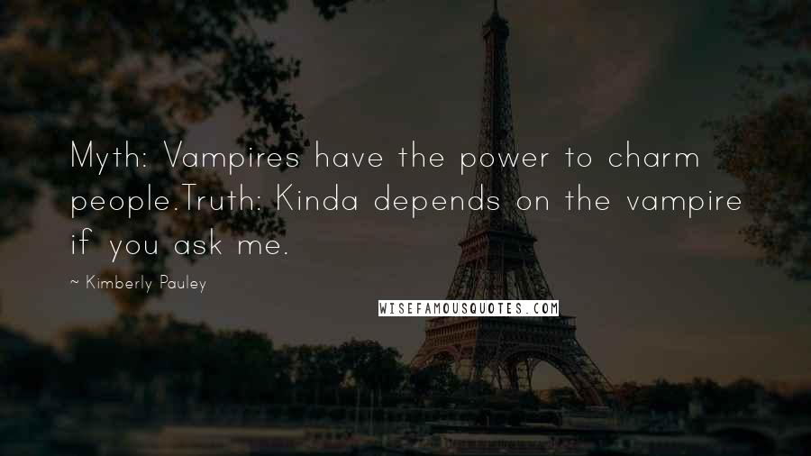 Kimberly Pauley Quotes: Myth: Vampires have the power to charm people.Truth: Kinda depends on the vampire if you ask me.