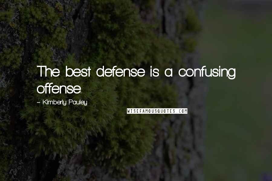 Kimberly Pauley Quotes: The best defense is a confusing offense.