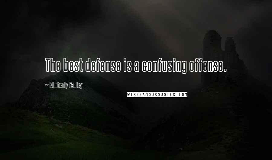 Kimberly Pauley Quotes: The best defense is a confusing offense.