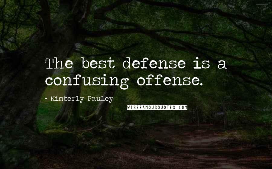 Kimberly Pauley Quotes: The best defense is a confusing offense.