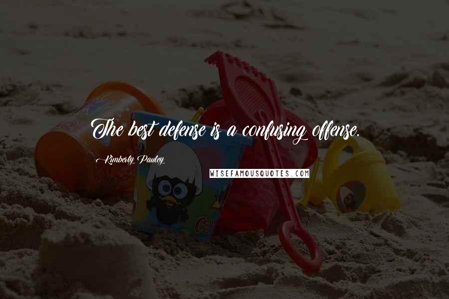Kimberly Pauley Quotes: The best defense is a confusing offense.