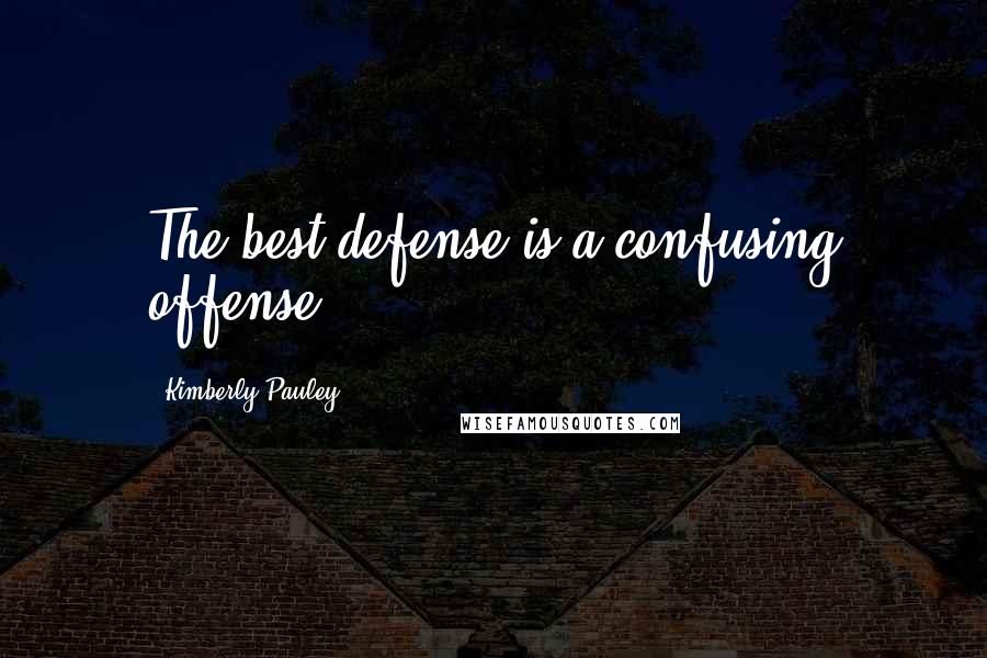 Kimberly Pauley Quotes: The best defense is a confusing offense.