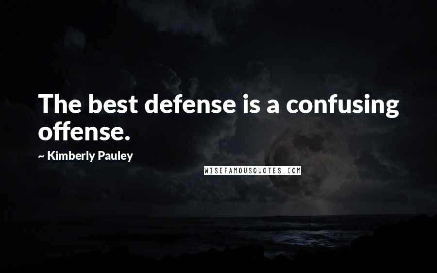 Kimberly Pauley Quotes: The best defense is a confusing offense.