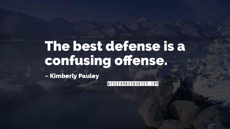 Kimberly Pauley Quotes: The best defense is a confusing offense.