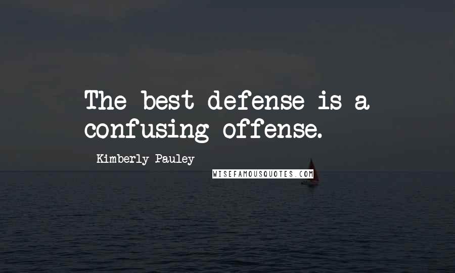 Kimberly Pauley Quotes: The best defense is a confusing offense.