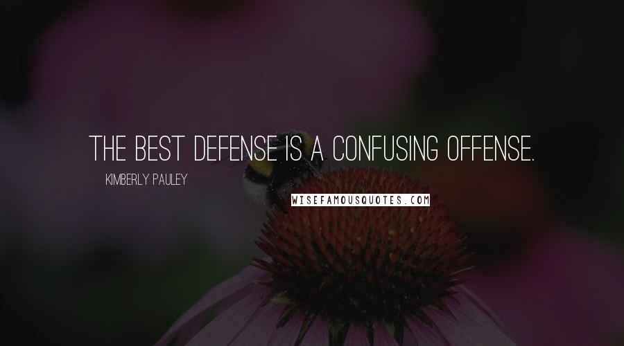 Kimberly Pauley Quotes: The best defense is a confusing offense.