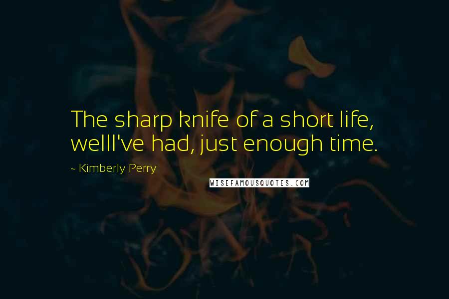 Kimberly Perry Quotes: The sharp knife of a short life, wellI've had, just enough time.