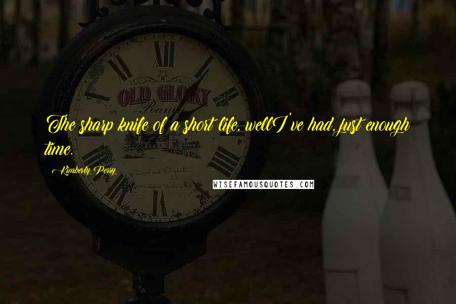 Kimberly Perry Quotes: The sharp knife of a short life, wellI've had, just enough time.