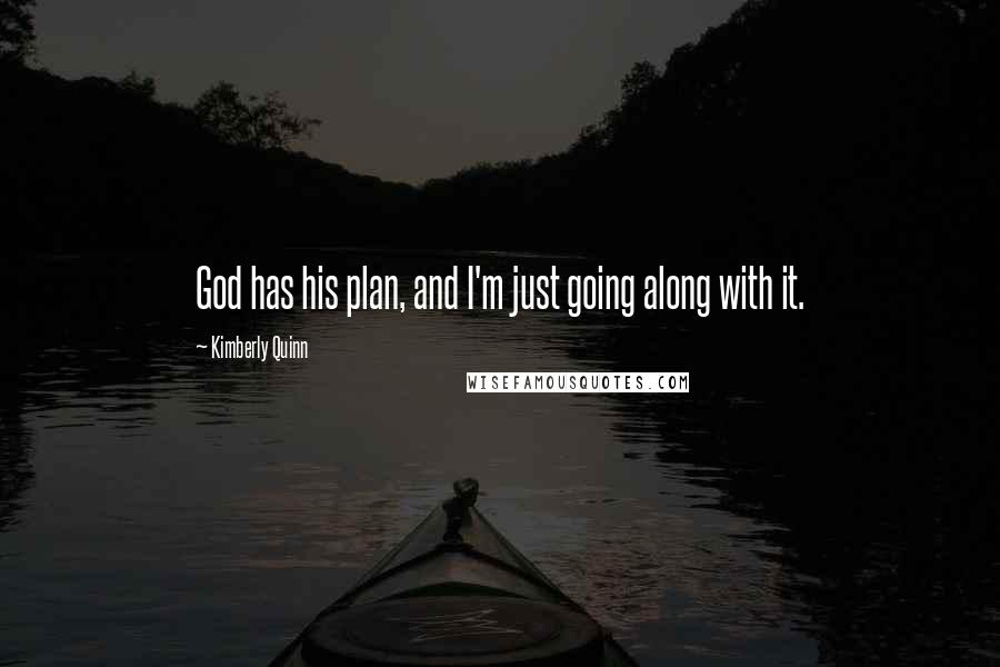 Kimberly Quinn Quotes: God has his plan, and I'm just going along with it.